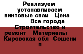 Реализуем, устанавливаем винтовые сваи › Цена ­ 1 250 - Все города Строительство и ремонт » Материалы   . Кировская обл.,Сошени п.
